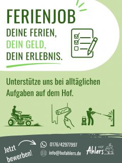 Ferienjob vergeben!!!✅ Wir nehmen keine Bewerbungen mehr an. Vielen Dank für das große Interesse.😊
Du bist zwischen 14 und 17 Jahren, möchtest dir in den Ferien etwas Geld dazuverdienen und hast keine Lust auf einen langweiligen 9-to-5-Job? 💸
Dann komm zu uns auf den Hof! 🚜🌿
Wir suchen motivierte Schüler:innen, die uns bei alltäglichen Aufgaben unterstützen – zum Beispiel:
✅ Rasen mähen
✅ Streichen
✅ Reinigungsarbeiten
✅ und vieles mehr!
🕒 Flexible Arbeitszeiten – du arbeitest dann, wenn es für dich und uns passt.
Sammle erste Berufserfahrungen, arbeite an der frischen Luft und verdiene dir dein eigenes Geld! 🙌
Interesse? Dann melde dich ganz unkompliziert bei uns – per WhatsApp, E-Mail oder schreib uns einfach eine DM auf Instagram! 📲
📞 0176/42977997
📧 info@hofahlers.de
Wir freuen uns auf dich! 🌱
#Ferienjob #Schülerjob #Nebenjob #Ferienarbeit #Taschengeld JobFürSchüler HofAhlers Sommerjob GeldVerdienen SchülerjobAb14 FlexibleArbeitszeiten Ferien2026