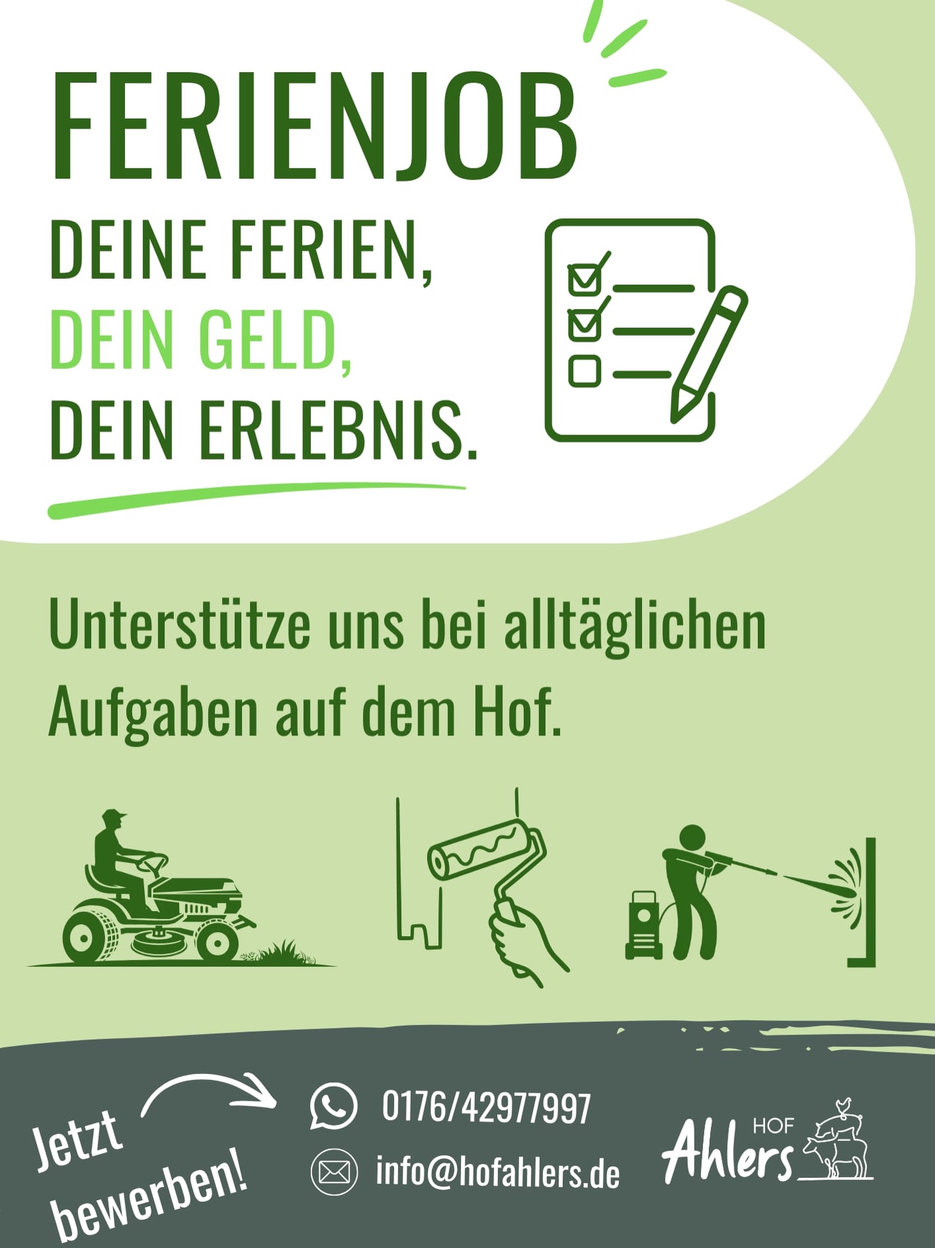 Ferienjob vergeben!!!✅ Wir nehmen keine Bewerbungen mehr an. Vielen Dank für das große Interesse.😊
Du bist zwischen 14 und 17 Jahren, möchtest dir in den Ferien etwas Geld dazuverdienen und hast keine Lust auf einen langweiligen 9-to-5-Job? 💸
Dann komm zu uns auf den Hof! 🚜🌿
Wir suchen motivierte Schüler:innen, die uns bei alltäglichen Aufgaben unterstützen – zum Beispiel:
✅ Rasen mähen
✅ Streichen
✅ Reinigungsarbeiten
✅ und vieles mehr!
🕒 Flexible Arbeitszeiten – du arbeitest dann, wenn es für dich und uns passt.
Sammle erste Berufserfahrungen, arbeite an der frischen Luft und verdiene dir dein eigenes Geld! 🙌
Interesse? Dann melde dich ganz unkompliziert bei uns – per WhatsApp, E-Mail oder schreib uns einfach eine DM auf Instagram! 📲
📞 0176/42977997
📧 info@hofahlers.de
Wir freuen uns auf dich! 🌱
#Ferienjob #Schülerjob #Nebenjob #Ferienarbeit #Taschengeld JobFürSchüler HofAhlers Sommerjob GeldVerdienen SchülerjobAb14 FlexibleArbeitszeiten Ferien2026